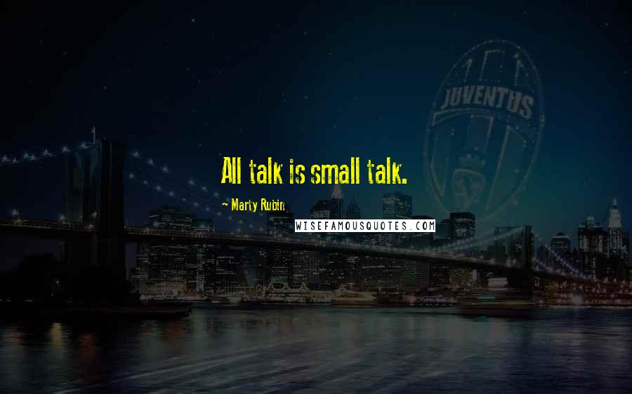 Marty Rubin Quotes: All talk is small talk.