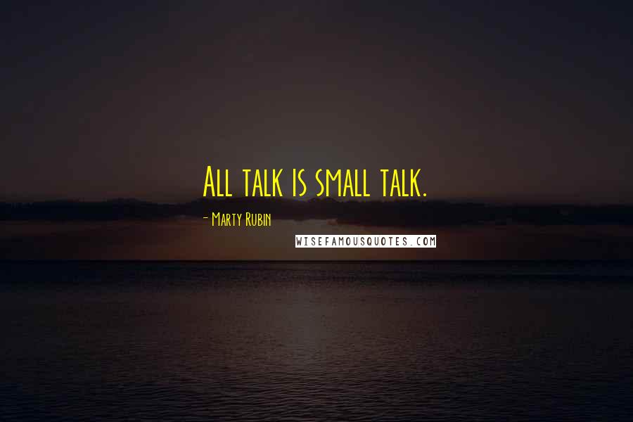 Marty Rubin Quotes: All talk is small talk.