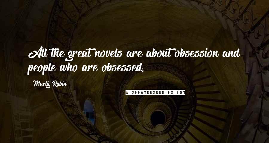 Marty Rubin Quotes: All the great novels are about obsession and people who are obsessed.