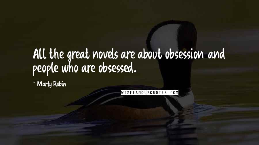 Marty Rubin Quotes: All the great novels are about obsession and people who are obsessed.