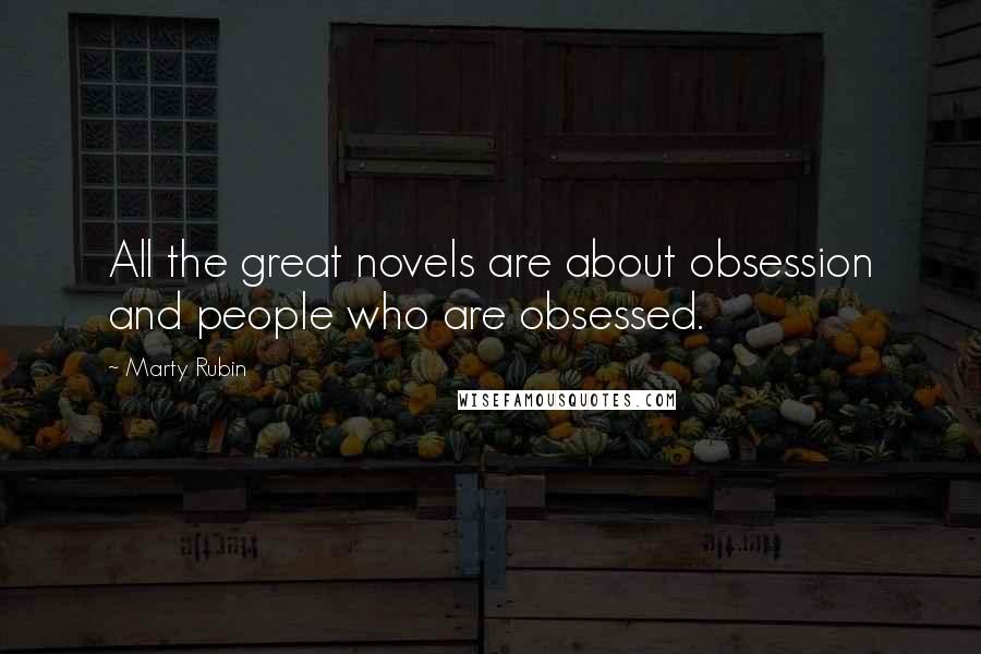 Marty Rubin Quotes: All the great novels are about obsession and people who are obsessed.