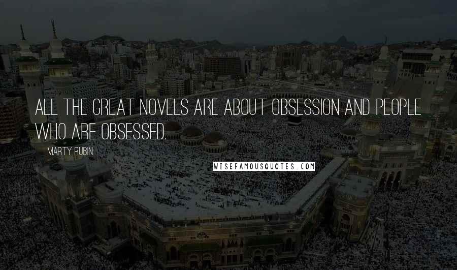 Marty Rubin Quotes: All the great novels are about obsession and people who are obsessed.