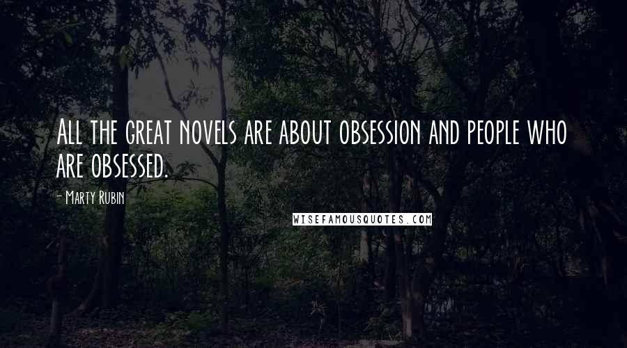 Marty Rubin Quotes: All the great novels are about obsession and people who are obsessed.