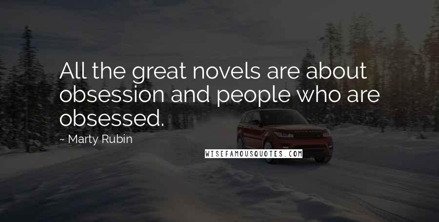 Marty Rubin Quotes: All the great novels are about obsession and people who are obsessed.