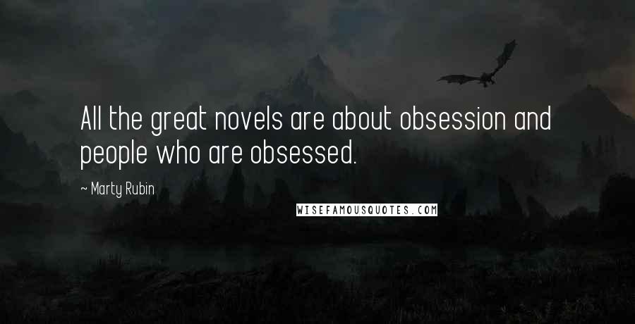 Marty Rubin Quotes: All the great novels are about obsession and people who are obsessed.