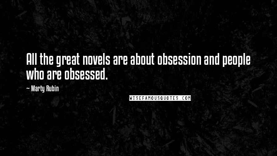 Marty Rubin Quotes: All the great novels are about obsession and people who are obsessed.