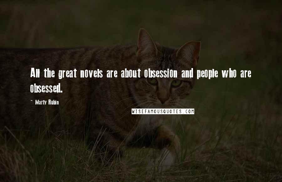 Marty Rubin Quotes: All the great novels are about obsession and people who are obsessed.