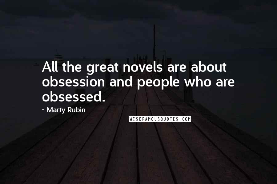 Marty Rubin Quotes: All the great novels are about obsession and people who are obsessed.