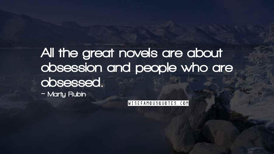 Marty Rubin Quotes: All the great novels are about obsession and people who are obsessed.
