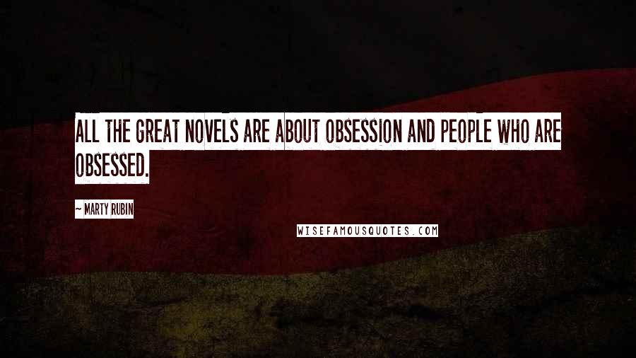 Marty Rubin Quotes: All the great novels are about obsession and people who are obsessed.