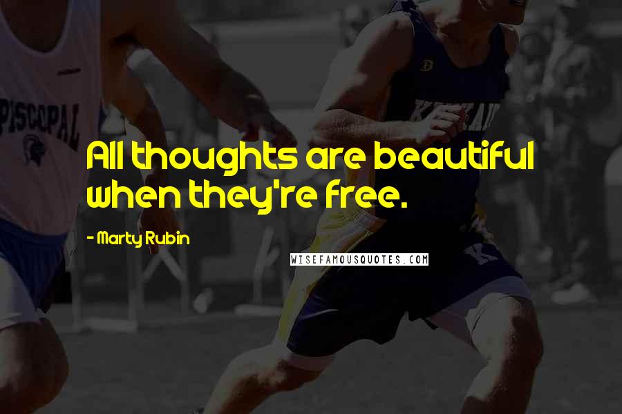 Marty Rubin Quotes: All thoughts are beautiful when they're free.