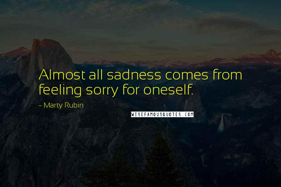 Marty Rubin Quotes: Almost all sadness comes from feeling sorry for oneself.