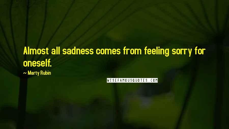 Marty Rubin Quotes: Almost all sadness comes from feeling sorry for oneself.