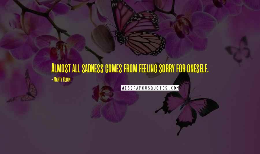 Marty Rubin Quotes: Almost all sadness comes from feeling sorry for oneself.