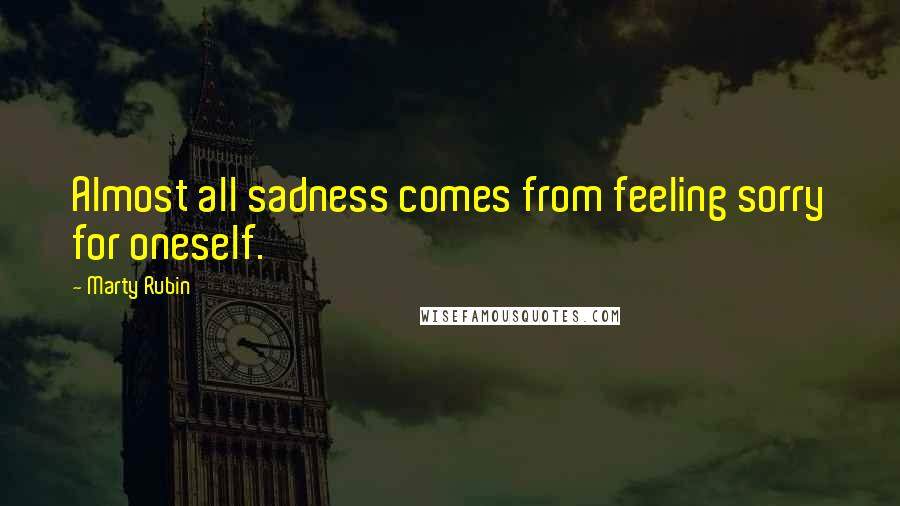 Marty Rubin Quotes: Almost all sadness comes from feeling sorry for oneself.