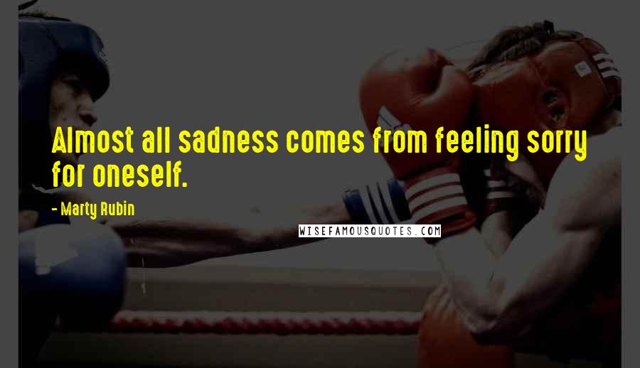 Marty Rubin Quotes: Almost all sadness comes from feeling sorry for oneself.