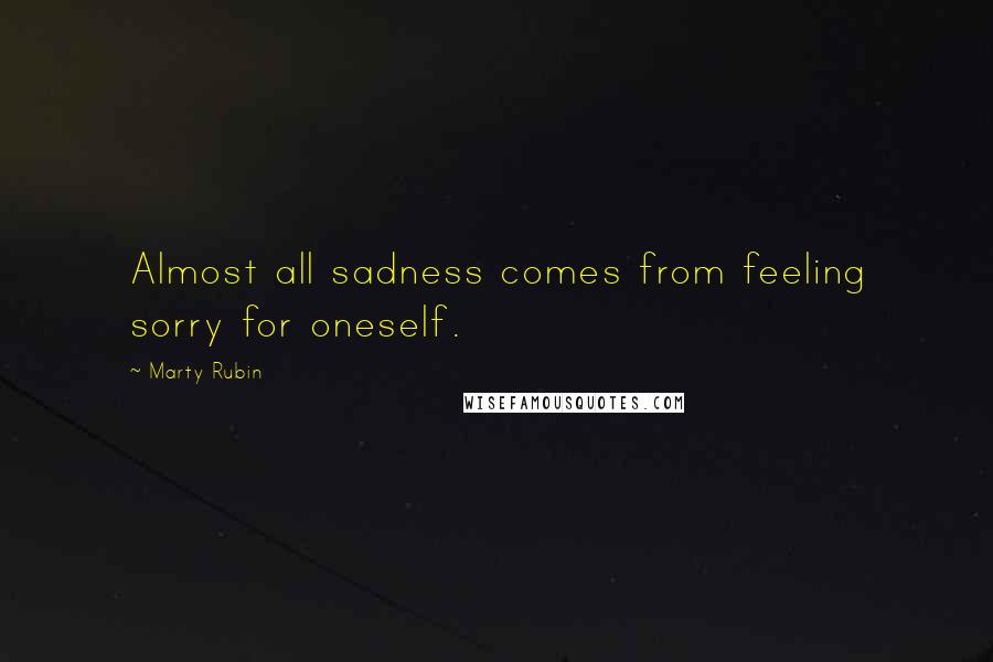 Marty Rubin Quotes: Almost all sadness comes from feeling sorry for oneself.