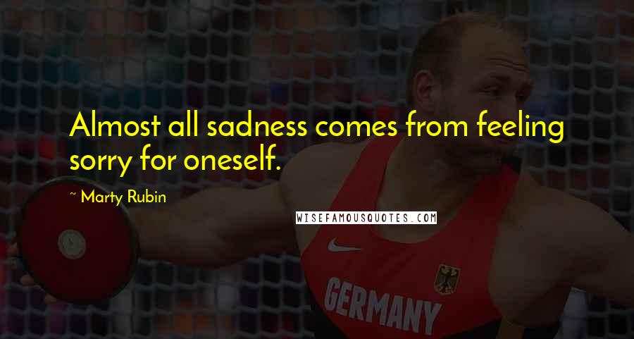 Marty Rubin Quotes: Almost all sadness comes from feeling sorry for oneself.