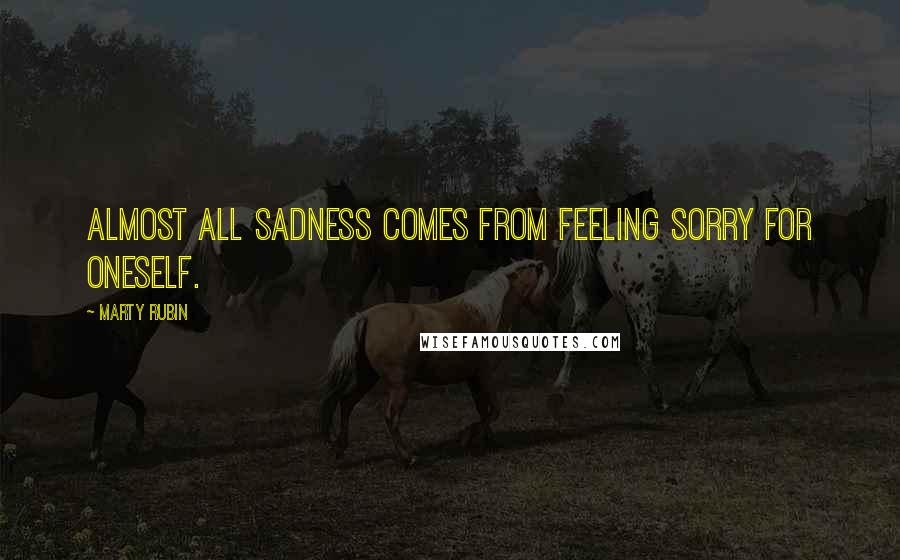 Marty Rubin Quotes: Almost all sadness comes from feeling sorry for oneself.