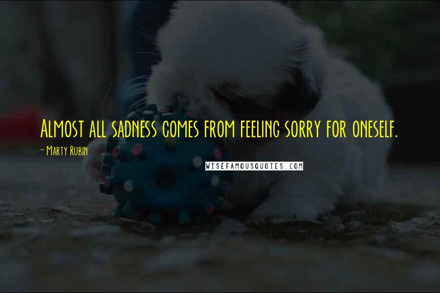 Marty Rubin Quotes: Almost all sadness comes from feeling sorry for oneself.