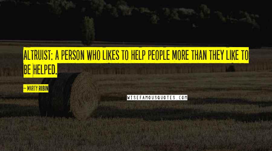 Marty Rubin Quotes: Altruist: a person who likes to help people more than they like to be helped.