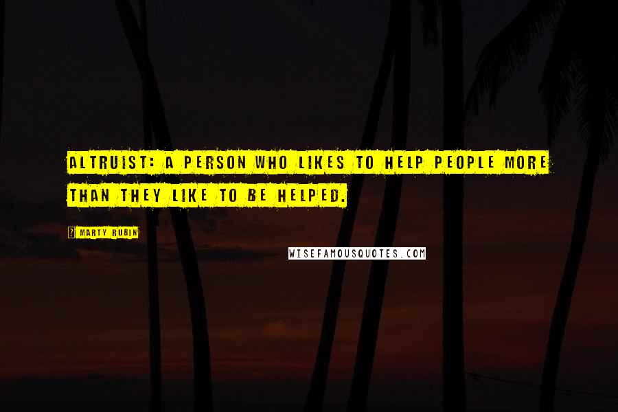 Marty Rubin Quotes: Altruist: a person who likes to help people more than they like to be helped.