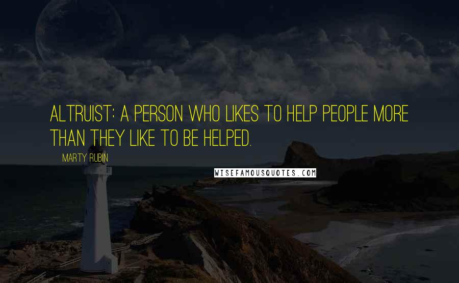 Marty Rubin Quotes: Altruist: a person who likes to help people more than they like to be helped.