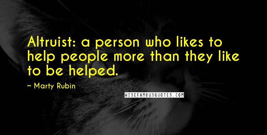 Marty Rubin Quotes: Altruist: a person who likes to help people more than they like to be helped.