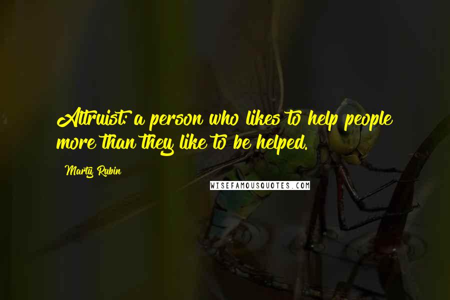 Marty Rubin Quotes: Altruist: a person who likes to help people more than they like to be helped.