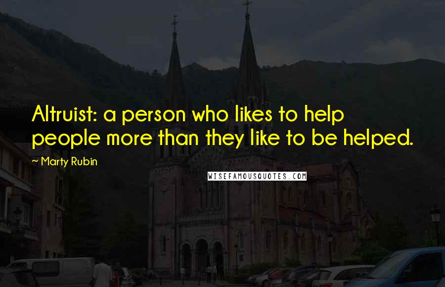 Marty Rubin Quotes: Altruist: a person who likes to help people more than they like to be helped.