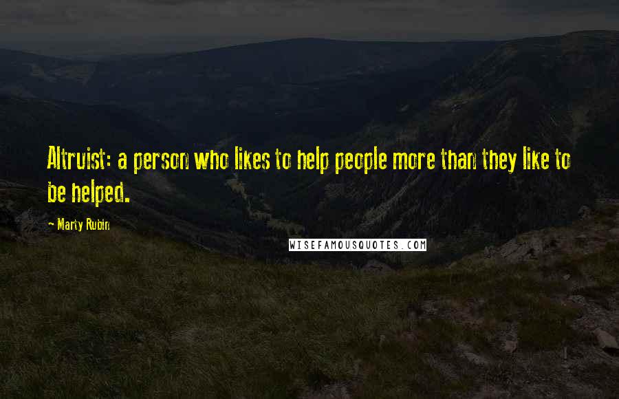 Marty Rubin Quotes: Altruist: a person who likes to help people more than they like to be helped.