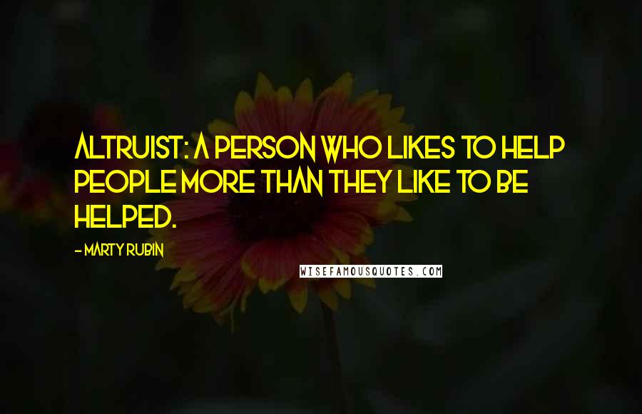 Marty Rubin Quotes: Altruist: a person who likes to help people more than they like to be helped.