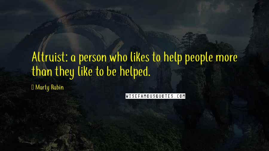 Marty Rubin Quotes: Altruist: a person who likes to help people more than they like to be helped.