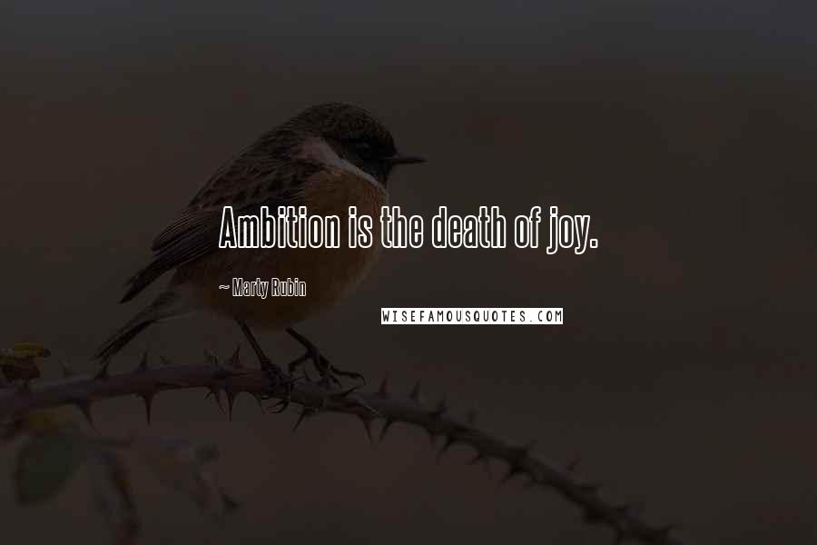 Marty Rubin Quotes: Ambition is the death of joy.