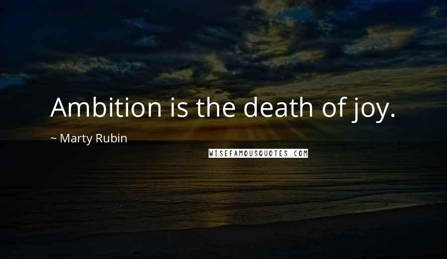 Marty Rubin Quotes: Ambition is the death of joy.