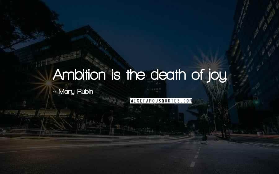 Marty Rubin Quotes: Ambition is the death of joy.