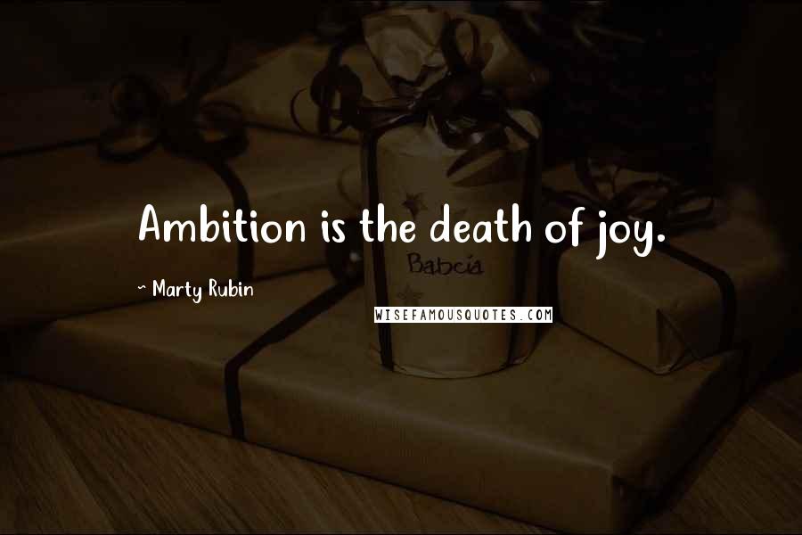 Marty Rubin Quotes: Ambition is the death of joy.