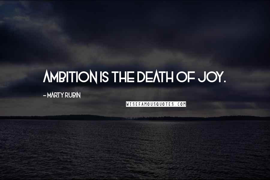 Marty Rubin Quotes: Ambition is the death of joy.