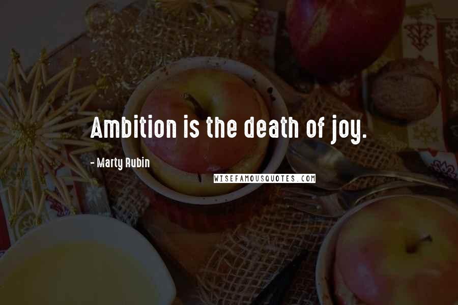 Marty Rubin Quotes: Ambition is the death of joy.