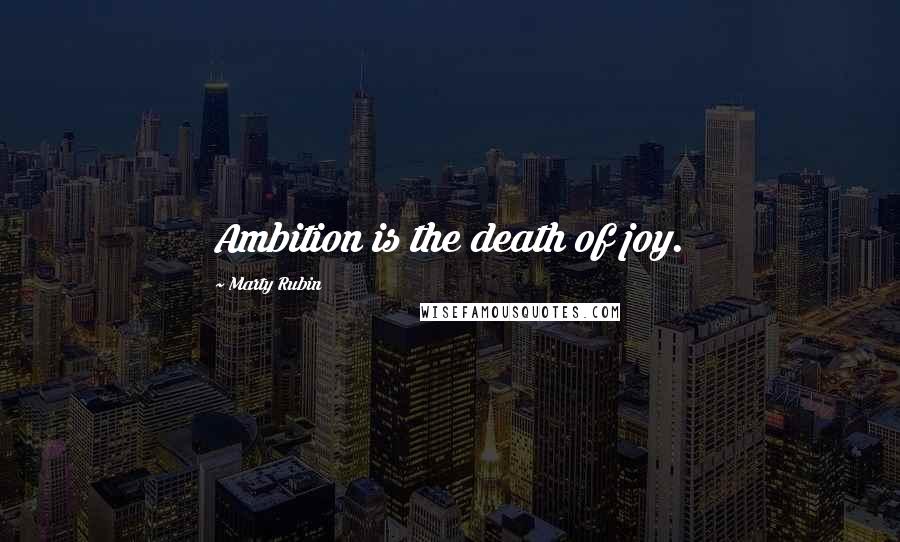 Marty Rubin Quotes: Ambition is the death of joy.