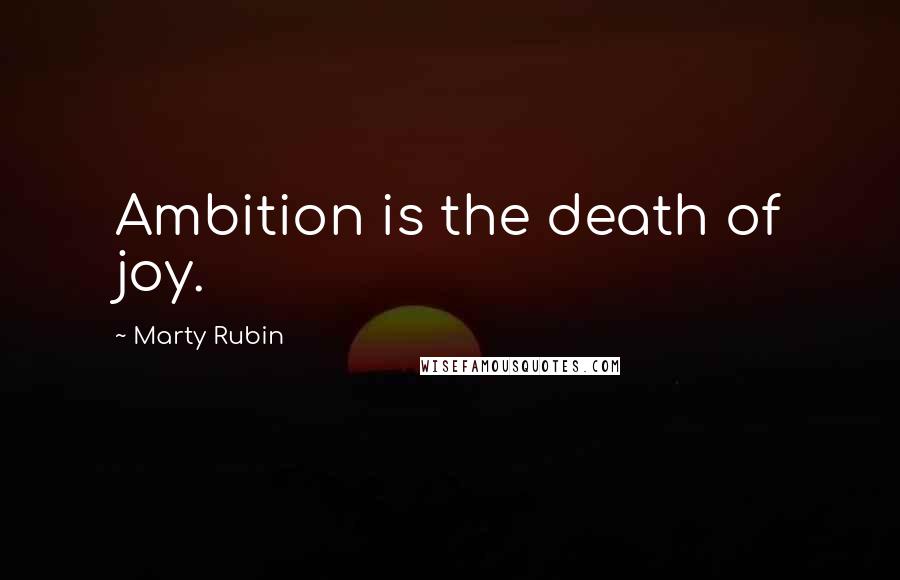 Marty Rubin Quotes: Ambition is the death of joy.