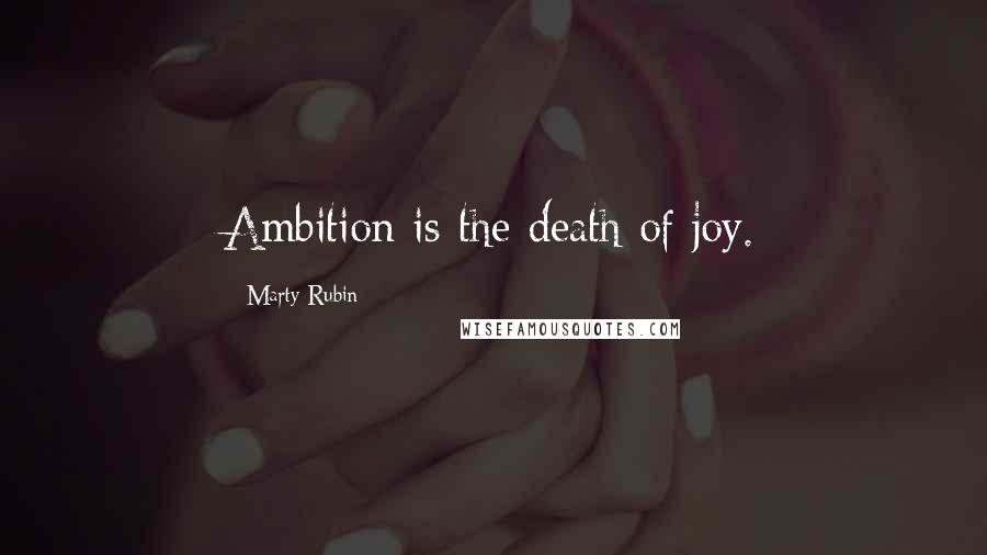 Marty Rubin Quotes: Ambition is the death of joy.