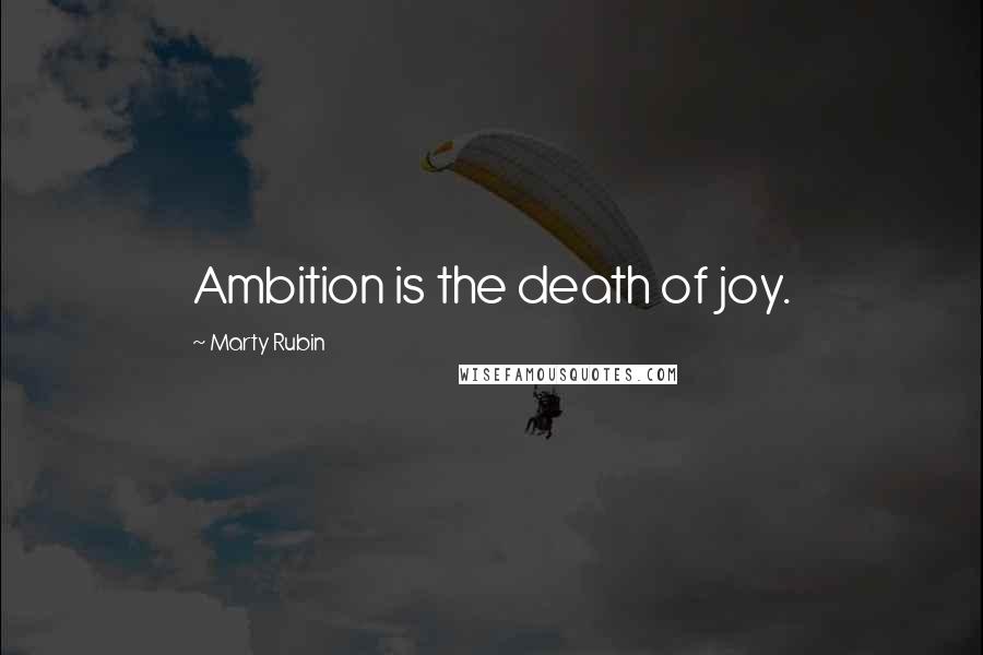 Marty Rubin Quotes: Ambition is the death of joy.