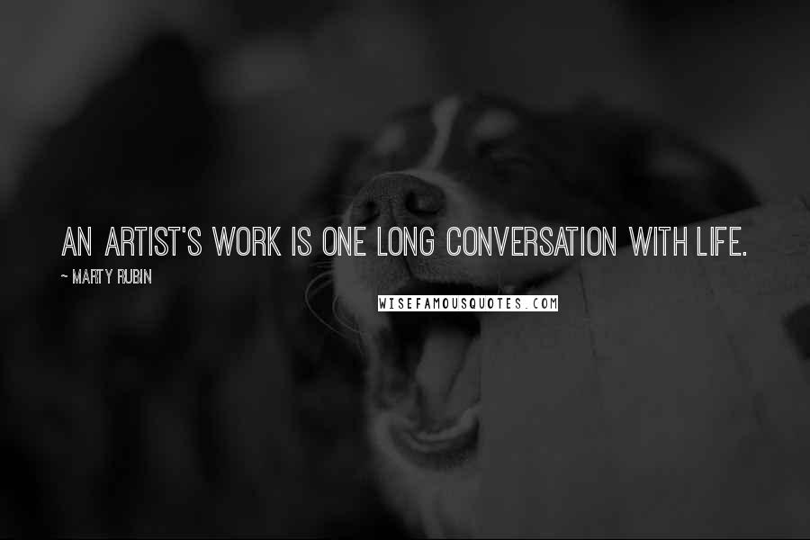 Marty Rubin Quotes: An artist's work is one long conversation with life.