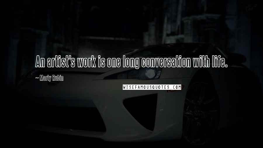 Marty Rubin Quotes: An artist's work is one long conversation with life.