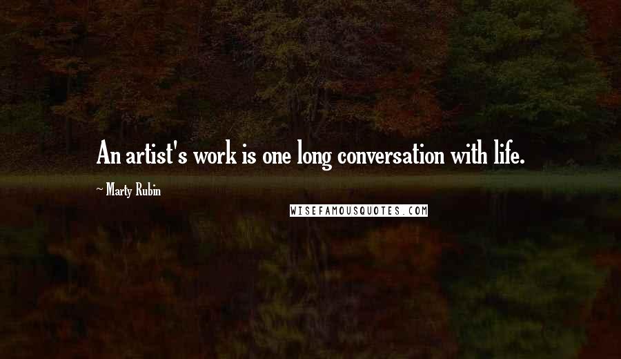 Marty Rubin Quotes: An artist's work is one long conversation with life.