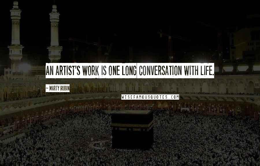 Marty Rubin Quotes: An artist's work is one long conversation with life.