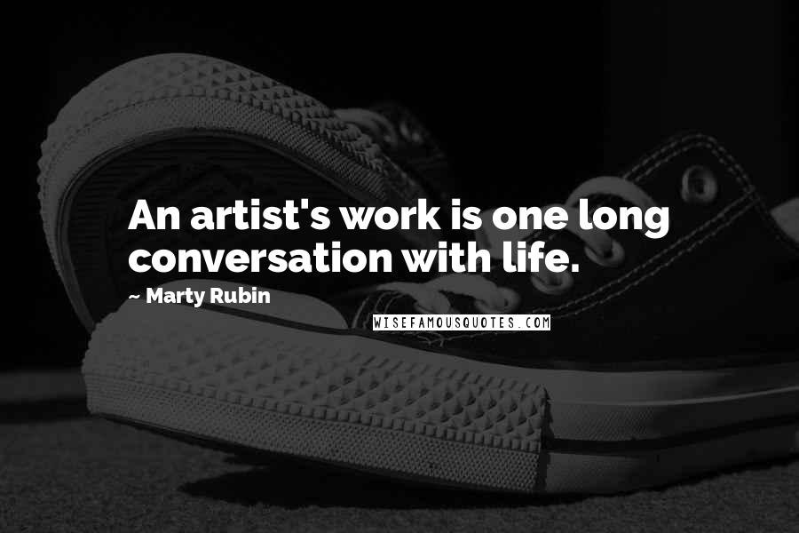 Marty Rubin Quotes: An artist's work is one long conversation with life.