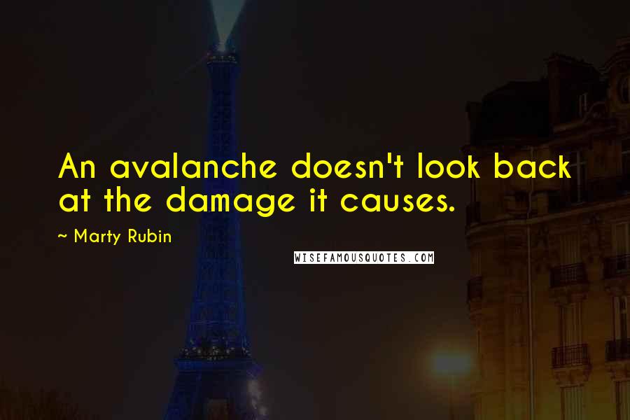 Marty Rubin Quotes: An avalanche doesn't look back at the damage it causes.