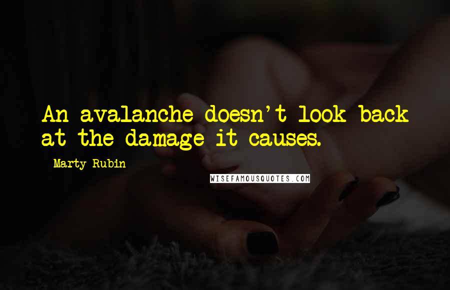 Marty Rubin Quotes: An avalanche doesn't look back at the damage it causes.